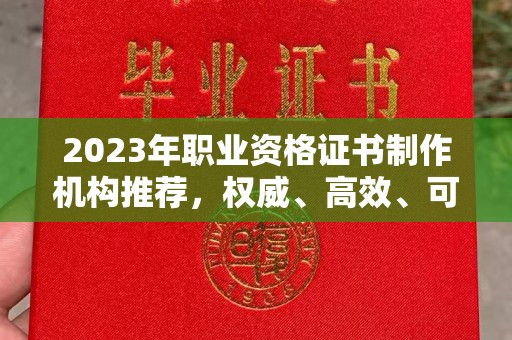 赵县2023年职业资格证书制作机构推荐，权威、高效、可靠