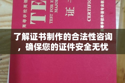 赵县了解证书制作的合法性咨询，确保您的证件安全无忧