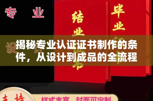 赵县揭秘专业认证证书制作的条件，从设计到成品的全流程解析