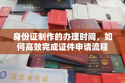 赵县身份证制作的办理时间，如何高效完成证件申请流程
