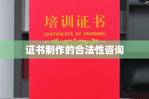 赵县证书制作的合法性咨询