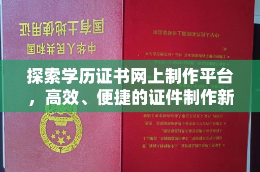 赵县探索学历证书网上制作平台，高效、便捷的证件制作新选择