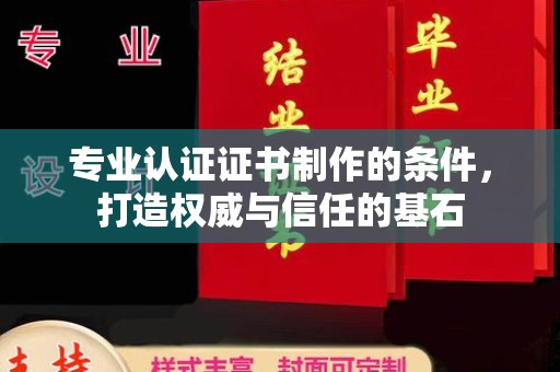 赵县专业认证证书制作的条件，打造权威与信任的基石