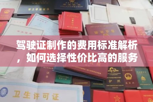 赵县驾驶证制作的费用标准解析，如何选择性价比高的服务？