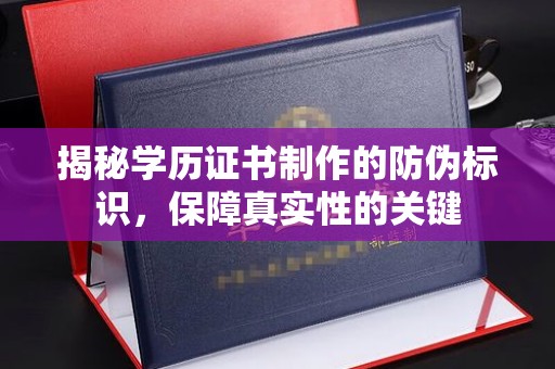 赵县揭秘学历证书制作的防伪标识，保障真实性的关键