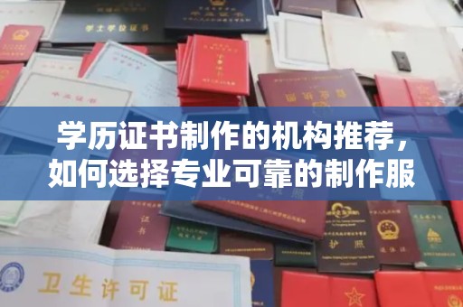 赵县学历证书制作的机构推荐，如何选择专业可靠的制作服务