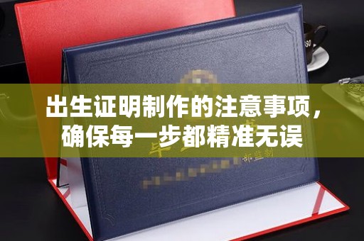 赵县出生证明制作的注意事项，确保每一步都精准无误