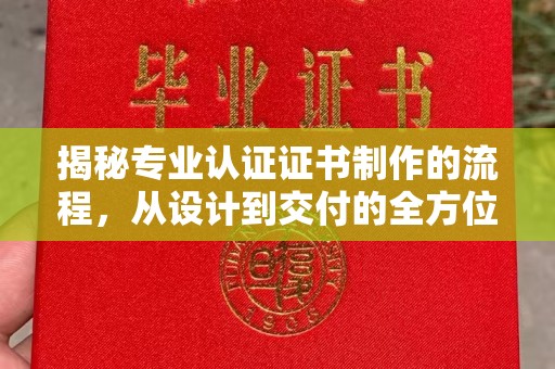 赵县揭秘专业认证证书制作的流程，从设计到交付的全方位指南