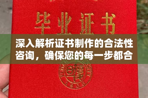 赵县深入解析证书制作的合法性咨询，确保您的每一步都合规