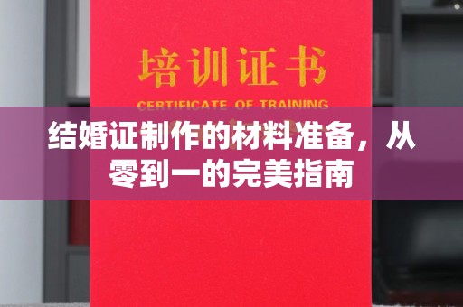赵县结婚证制作的材料准备，从零到一的完美指南