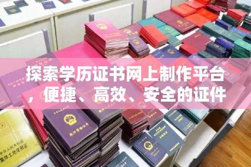 赵县探索学历证书网上制作平台，便捷、高效、安全的证件制作新选择
