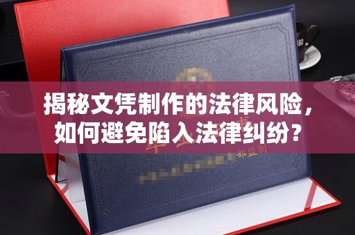 赵县揭秘文凭制作的法律风险，如何避免陷入法律纠纷？