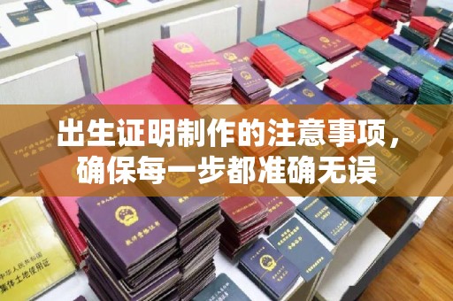 赵县出生证明制作的注意事项，确保每一步都准确无误