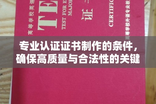 赵县专业认证证书制作的条件，确保高质量与合法性的关键要素