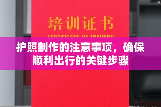 赵县护照制作的注意事项，确保顺利出行的关键步骤
