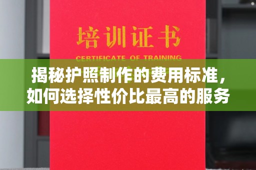 赵县揭秘护照制作的费用标准，如何选择性价比最高的服务？