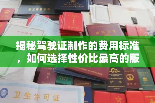 赵县揭秘驾驶证制作的费用标准，如何选择性价比最高的服务？